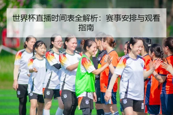 世界杯直播时间表全解析：赛事安排与观看指南