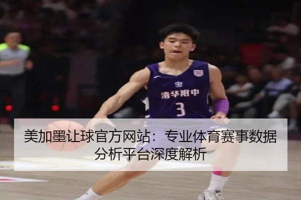 美加墨让球官方网站：专业体育赛事数据分析平台深度解析