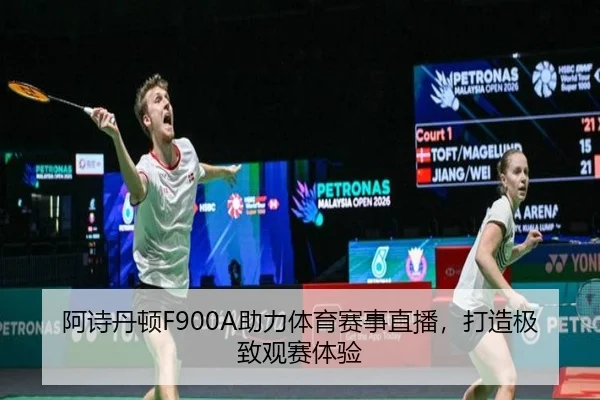 阿诗丹顿F900A助力体育赛事直播，打造极致观赛体验
